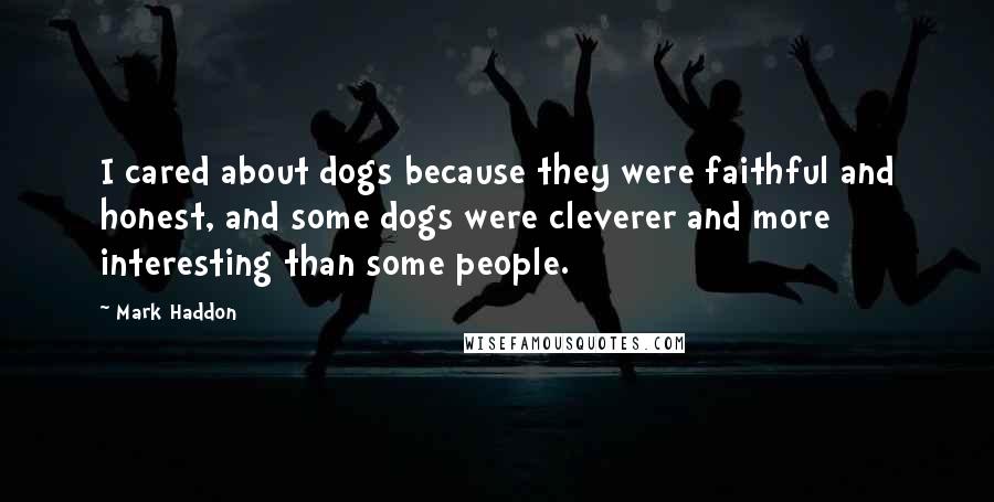 Mark Haddon Quotes: I cared about dogs because they were faithful and honest, and some dogs were cleverer and more interesting than some people.