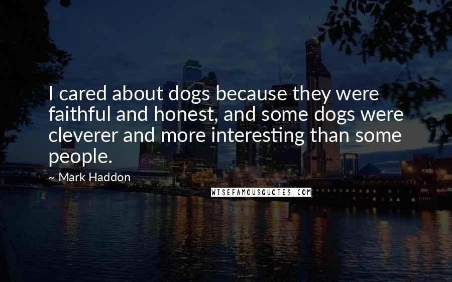 Mark Haddon Quotes: I cared about dogs because they were faithful and honest, and some dogs were cleverer and more interesting than some people.