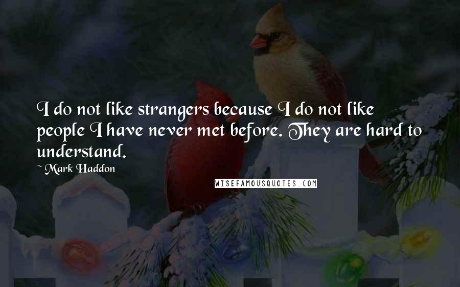 Mark Haddon Quotes: I do not like strangers because I do not like people I have never met before. They are hard to understand.