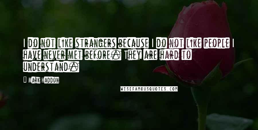 Mark Haddon Quotes: I do not like strangers because I do not like people I have never met before. They are hard to understand.