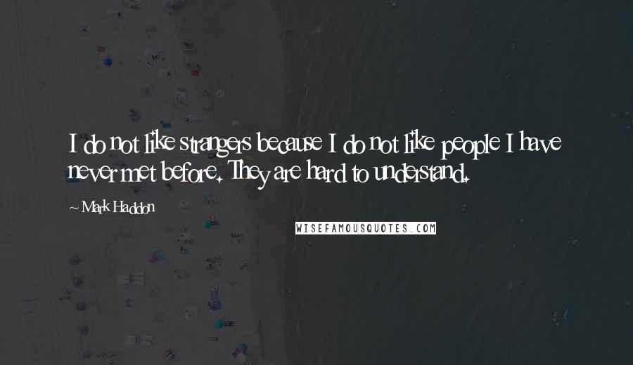 Mark Haddon Quotes: I do not like strangers because I do not like people I have never met before. They are hard to understand.