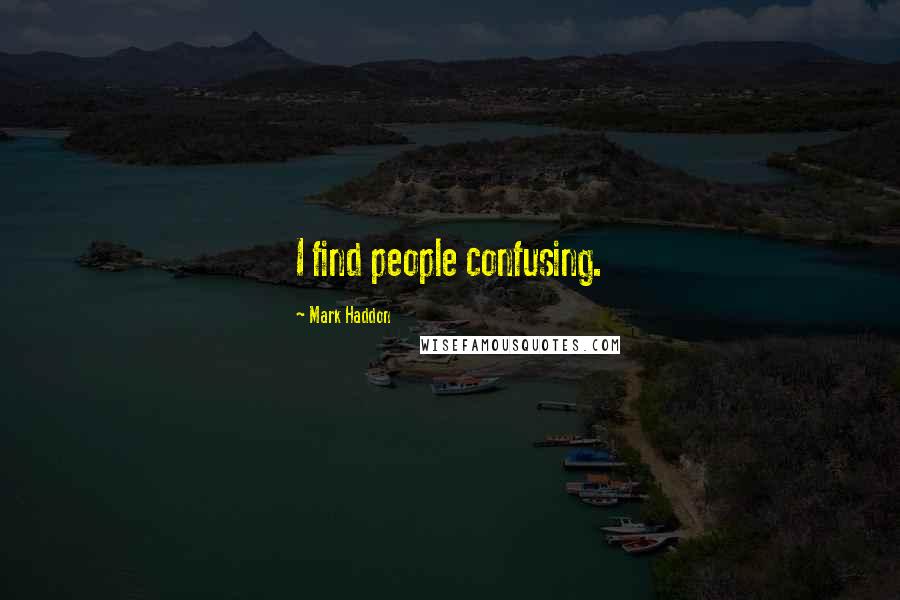 Mark Haddon Quotes: I find people confusing.