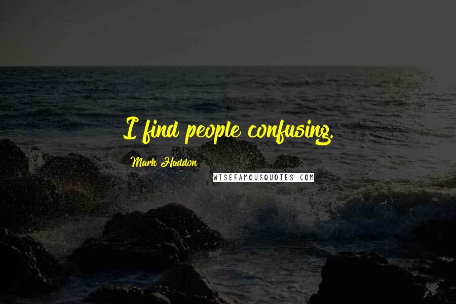 Mark Haddon Quotes: I find people confusing.