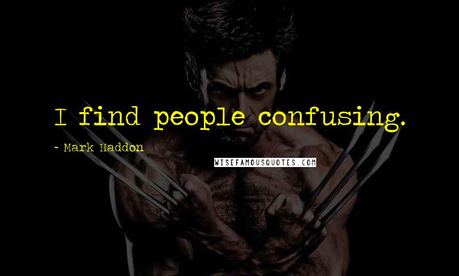 Mark Haddon Quotes: I find people confusing.