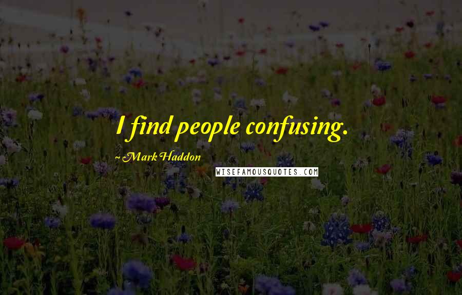 Mark Haddon Quotes: I find people confusing.