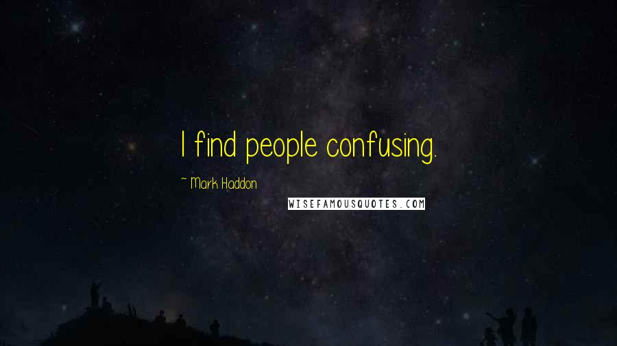 Mark Haddon Quotes: I find people confusing.