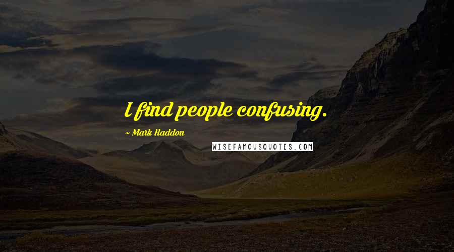 Mark Haddon Quotes: I find people confusing.