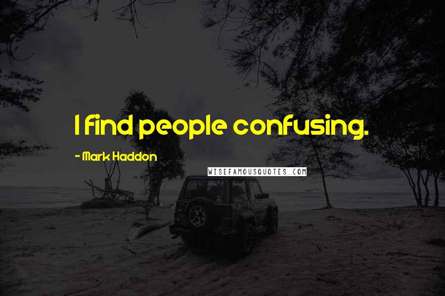 Mark Haddon Quotes: I find people confusing.