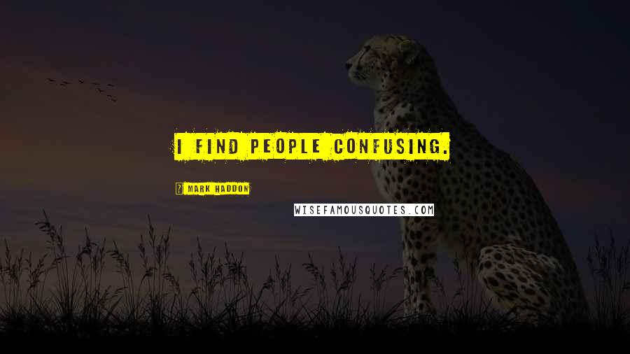 Mark Haddon Quotes: I find people confusing.