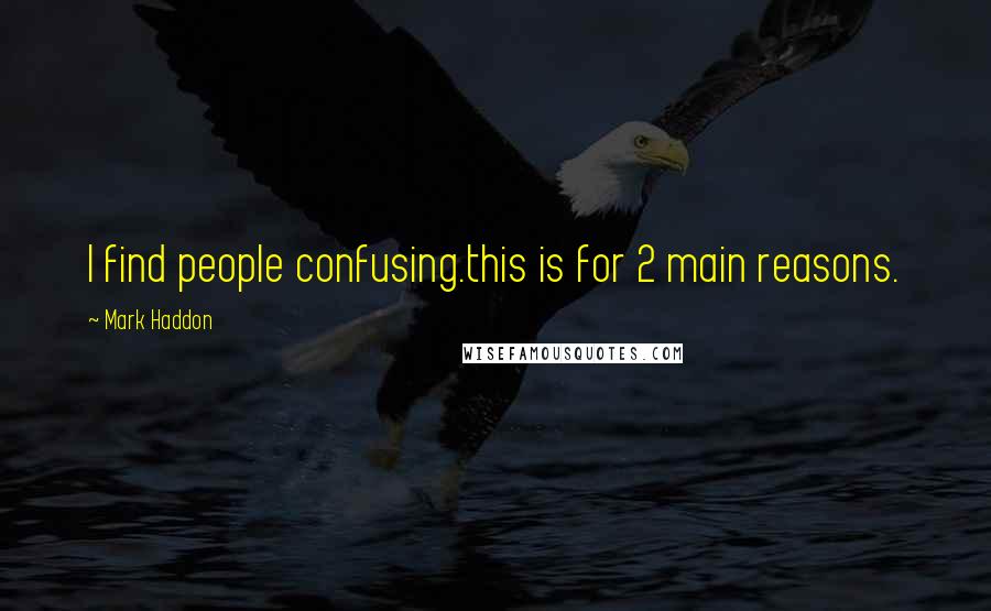 Mark Haddon Quotes: I find people confusing.this is for 2 main reasons.