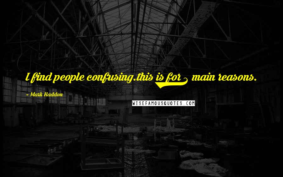 Mark Haddon Quotes: I find people confusing.this is for 2 main reasons.