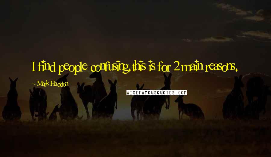 Mark Haddon Quotes: I find people confusing.this is for 2 main reasons.