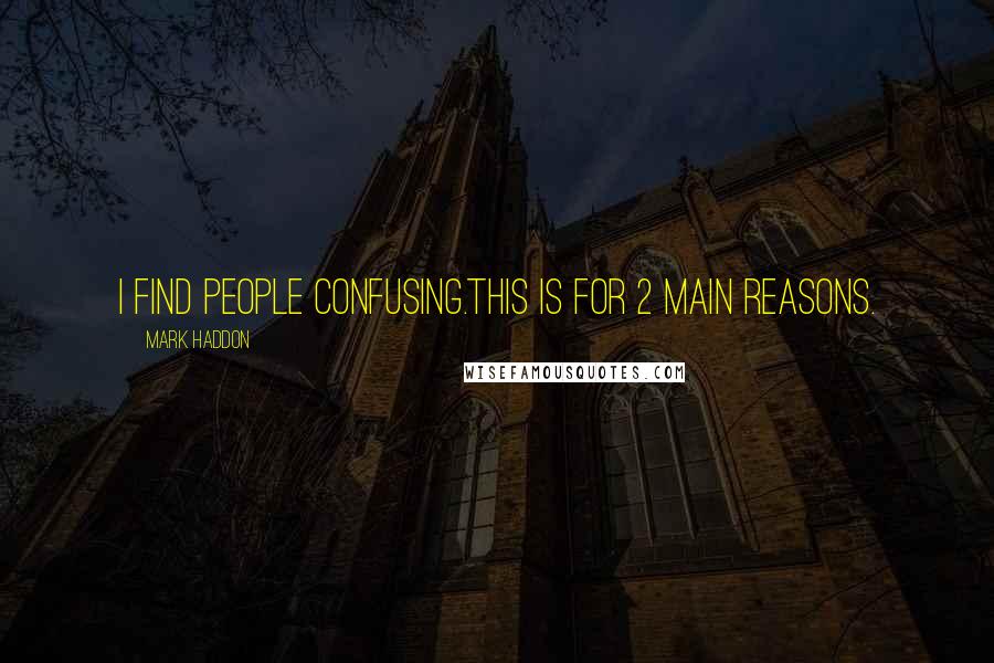 Mark Haddon Quotes: I find people confusing.this is for 2 main reasons.