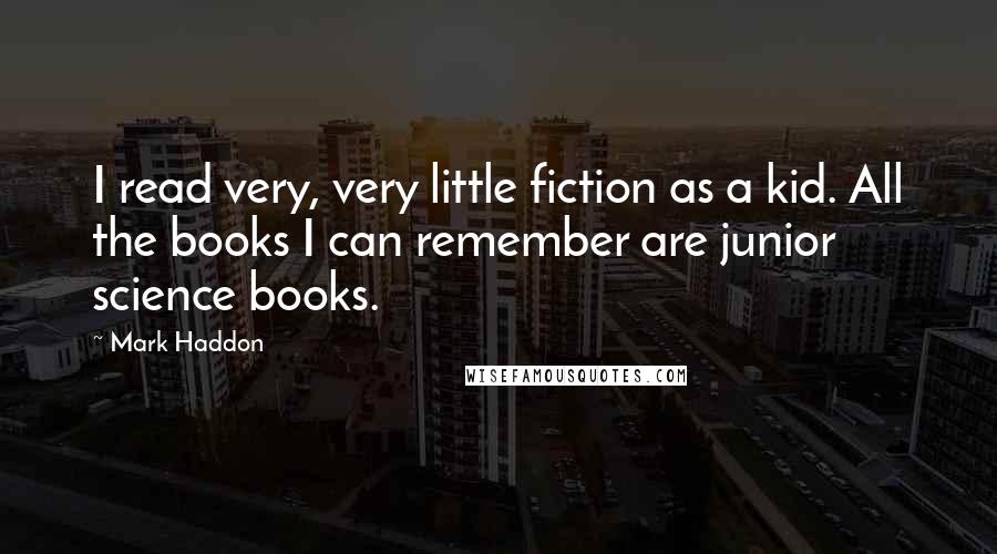 Mark Haddon Quotes: I read very, very little fiction as a kid. All the books I can remember are junior science books.