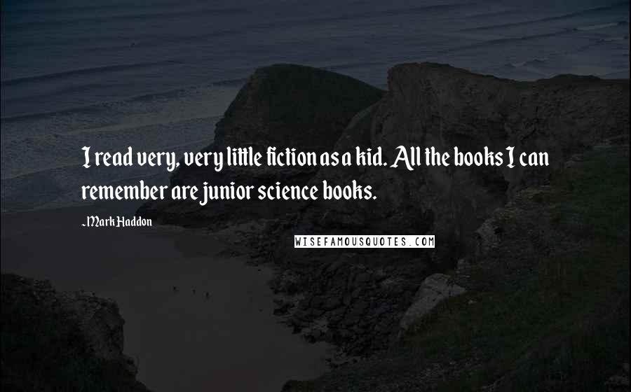 Mark Haddon Quotes: I read very, very little fiction as a kid. All the books I can remember are junior science books.