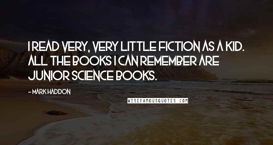 Mark Haddon Quotes: I read very, very little fiction as a kid. All the books I can remember are junior science books.