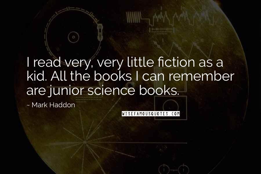 Mark Haddon Quotes: I read very, very little fiction as a kid. All the books I can remember are junior science books.