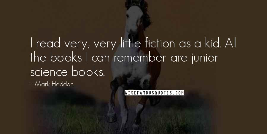 Mark Haddon Quotes: I read very, very little fiction as a kid. All the books I can remember are junior science books.