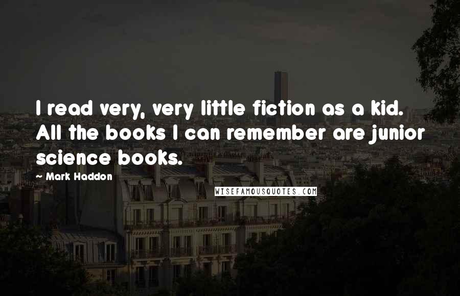 Mark Haddon Quotes: I read very, very little fiction as a kid. All the books I can remember are junior science books.