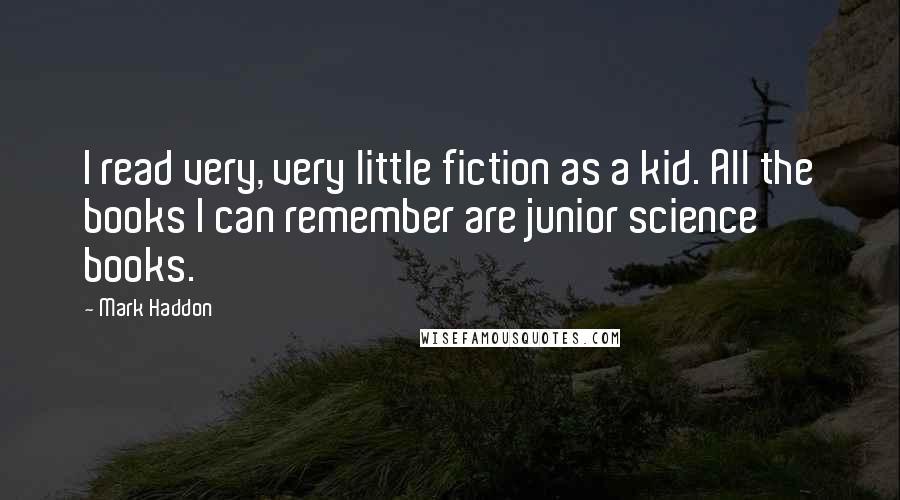 Mark Haddon Quotes: I read very, very little fiction as a kid. All the books I can remember are junior science books.