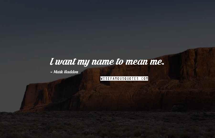 Mark Haddon Quotes: I want my name to mean me.