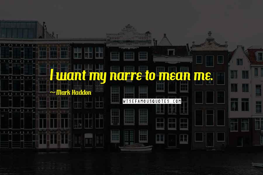 Mark Haddon Quotes: I want my narre to mean me.