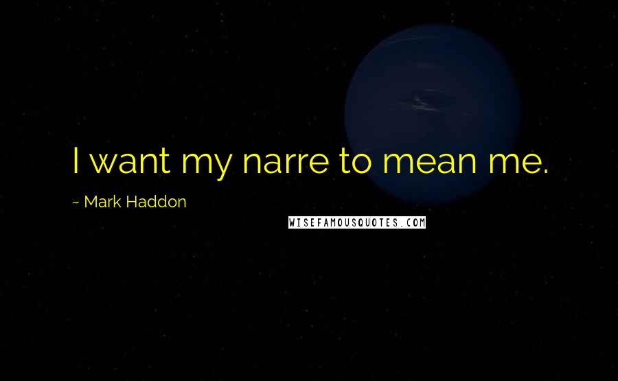 Mark Haddon Quotes: I want my narre to mean me.