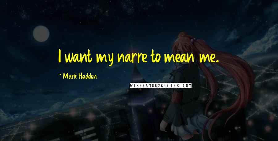 Mark Haddon Quotes: I want my narre to mean me.