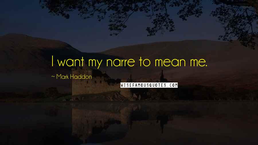 Mark Haddon Quotes: I want my narre to mean me.