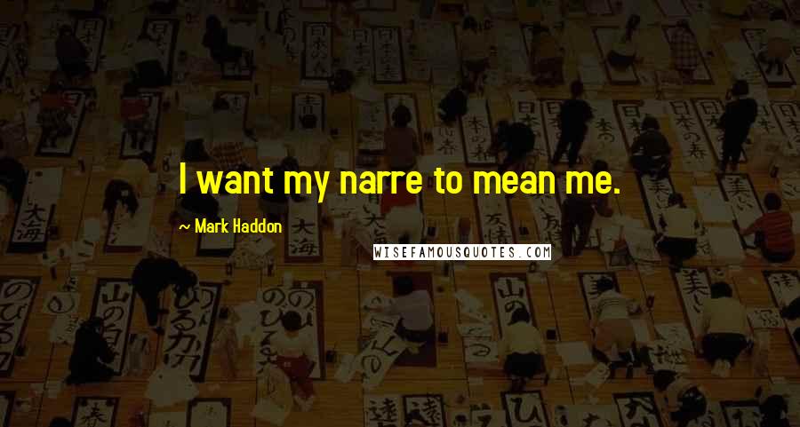 Mark Haddon Quotes: I want my narre to mean me.