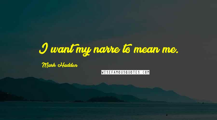 Mark Haddon Quotes: I want my narre to mean me.