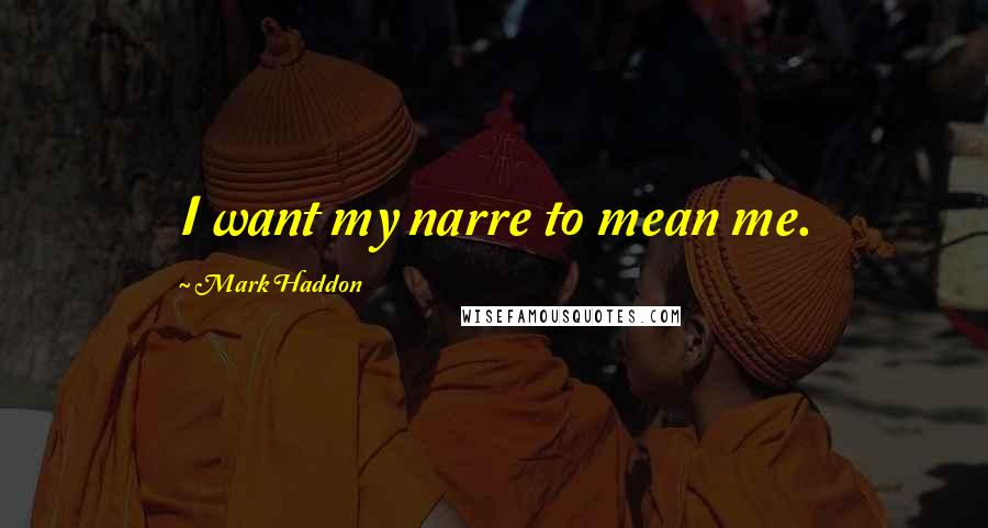 Mark Haddon Quotes: I want my narre to mean me.