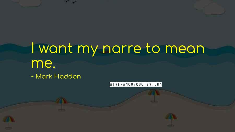 Mark Haddon Quotes: I want my narre to mean me.