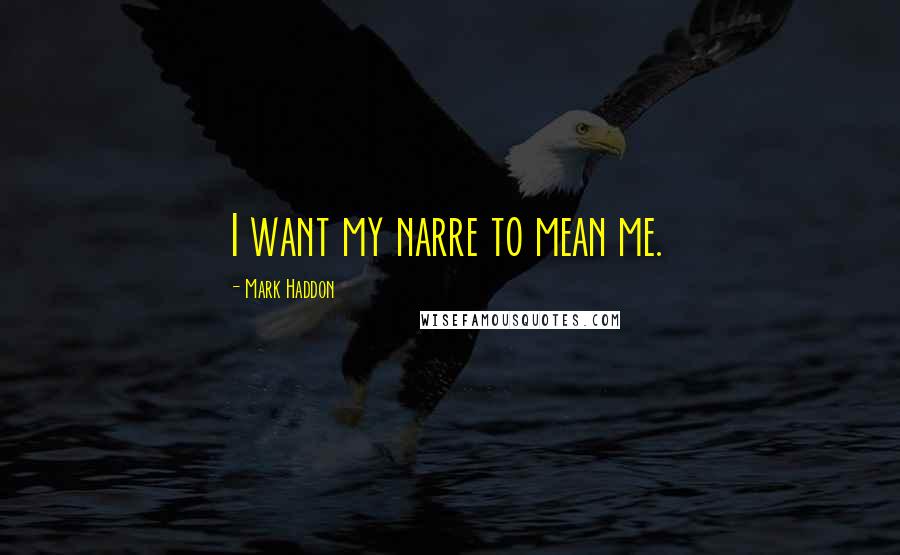 Mark Haddon Quotes: I want my narre to mean me.