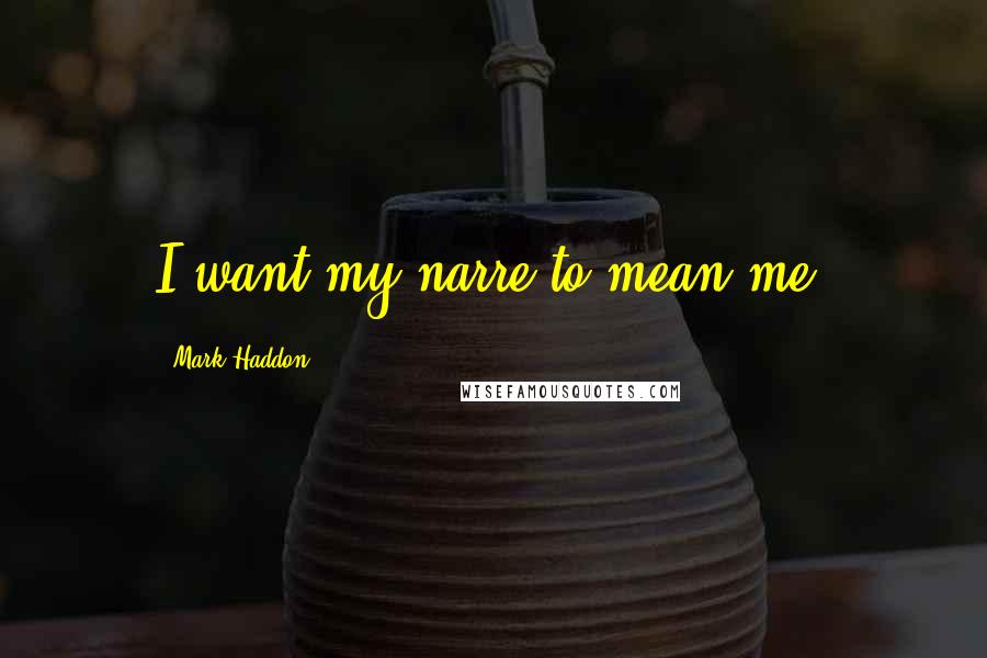 Mark Haddon Quotes: I want my narre to mean me.