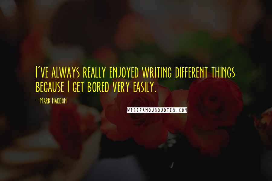 Mark Haddon Quotes: I've always really enjoyed writing different things because I get bored very easily.