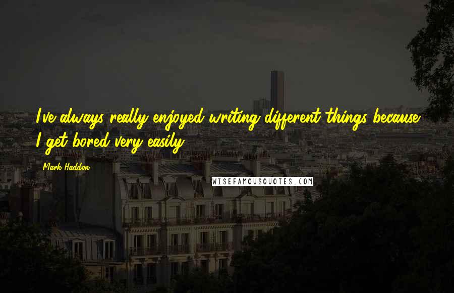 Mark Haddon Quotes: I've always really enjoyed writing different things because I get bored very easily.