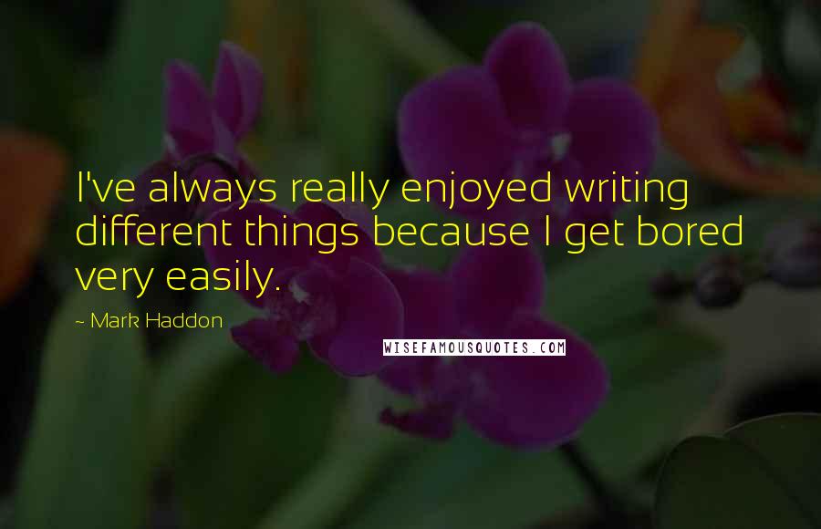 Mark Haddon Quotes: I've always really enjoyed writing different things because I get bored very easily.