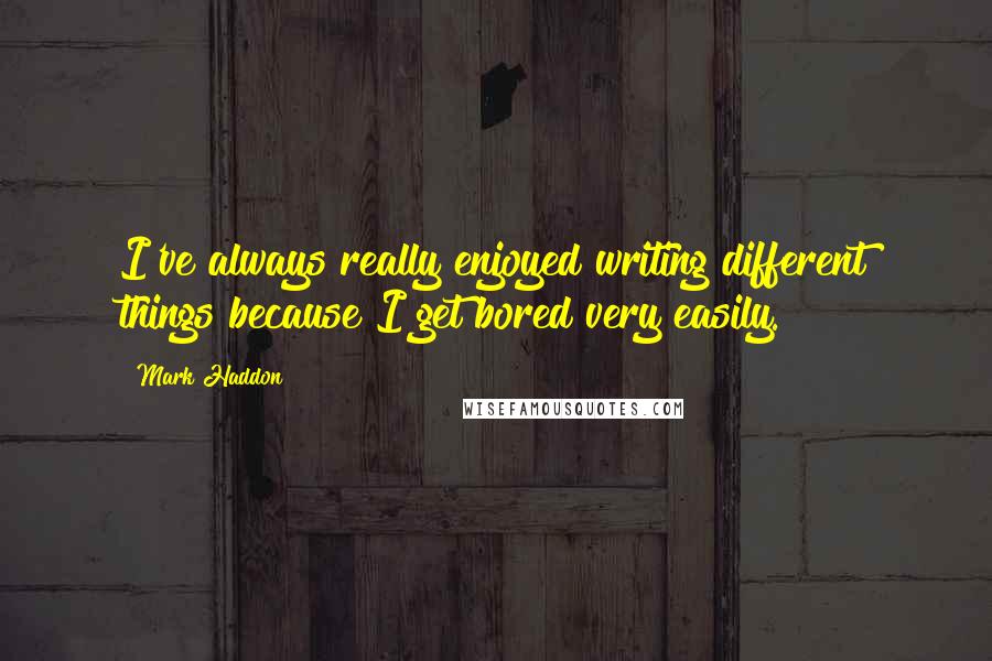 Mark Haddon Quotes: I've always really enjoyed writing different things because I get bored very easily.