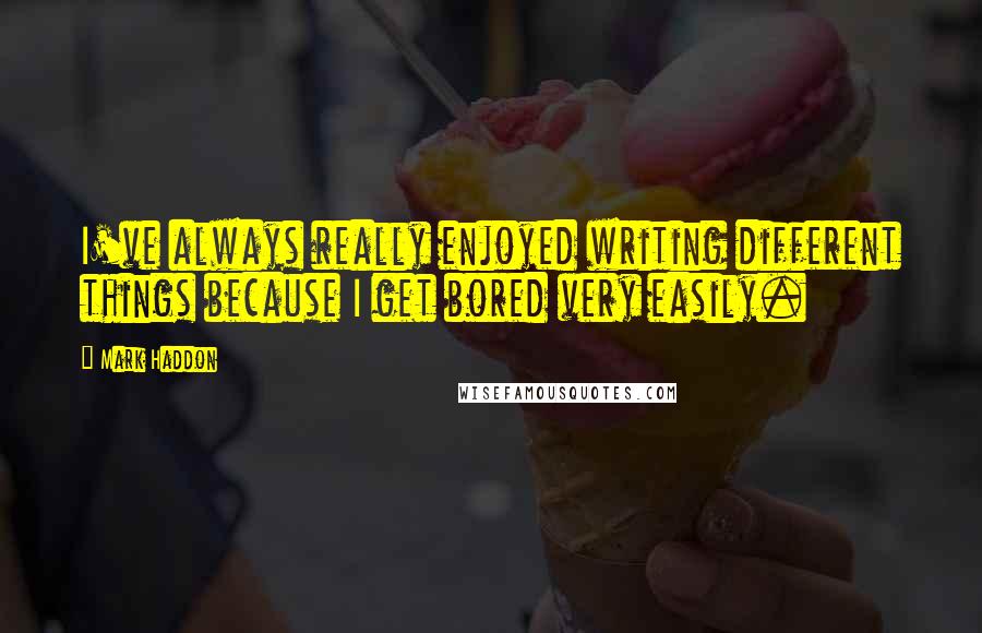 Mark Haddon Quotes: I've always really enjoyed writing different things because I get bored very easily.