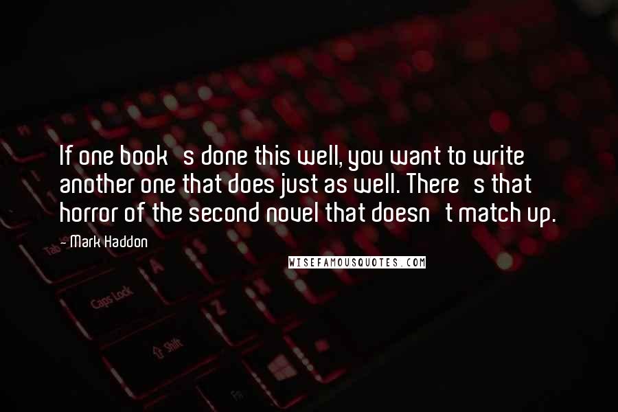 Mark Haddon Quotes: If one book's done this well, you want to write another one that does just as well. There's that horror of the second novel that doesn't match up.