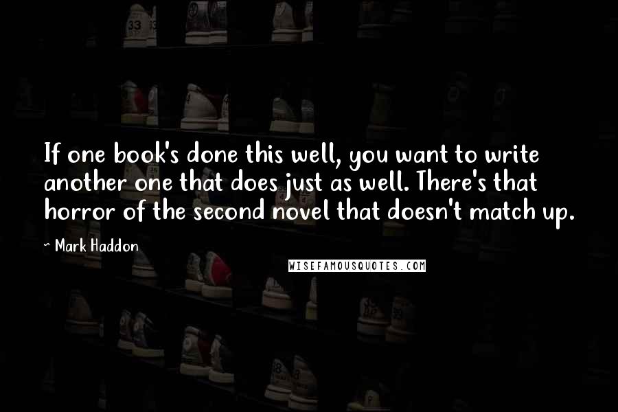 Mark Haddon Quotes: If one book's done this well, you want to write another one that does just as well. There's that horror of the second novel that doesn't match up.