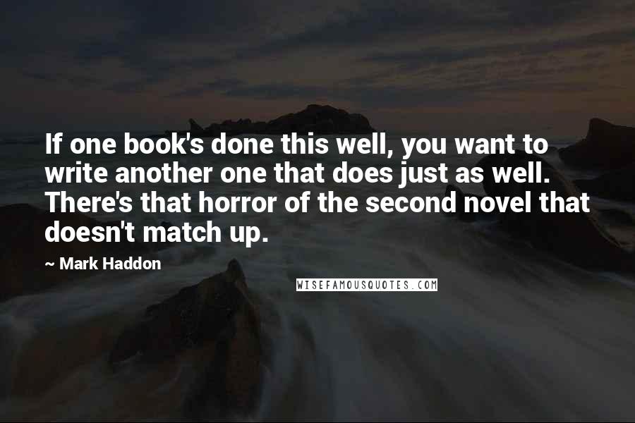 Mark Haddon Quotes: If one book's done this well, you want to write another one that does just as well. There's that horror of the second novel that doesn't match up.