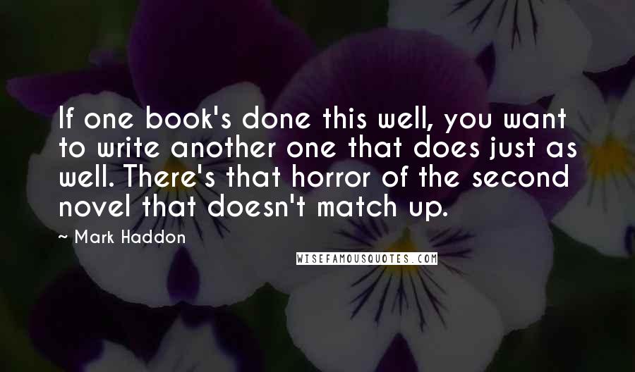 Mark Haddon Quotes: If one book's done this well, you want to write another one that does just as well. There's that horror of the second novel that doesn't match up.