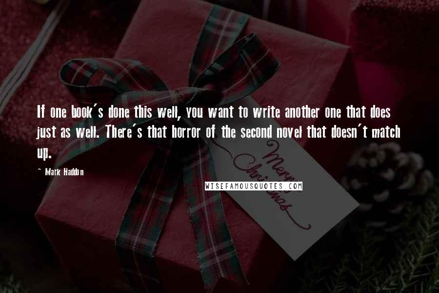 Mark Haddon Quotes: If one book's done this well, you want to write another one that does just as well. There's that horror of the second novel that doesn't match up.