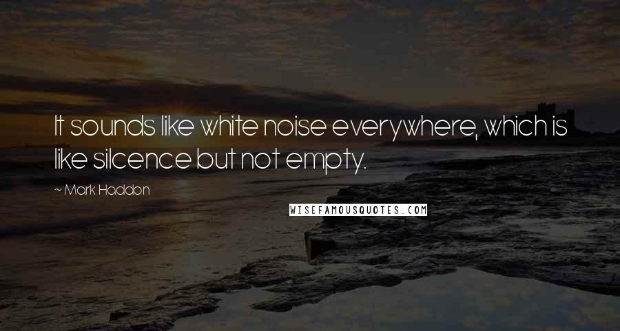 Mark Haddon Quotes: It sounds like white noise everywhere, which is like silcence but not empty.