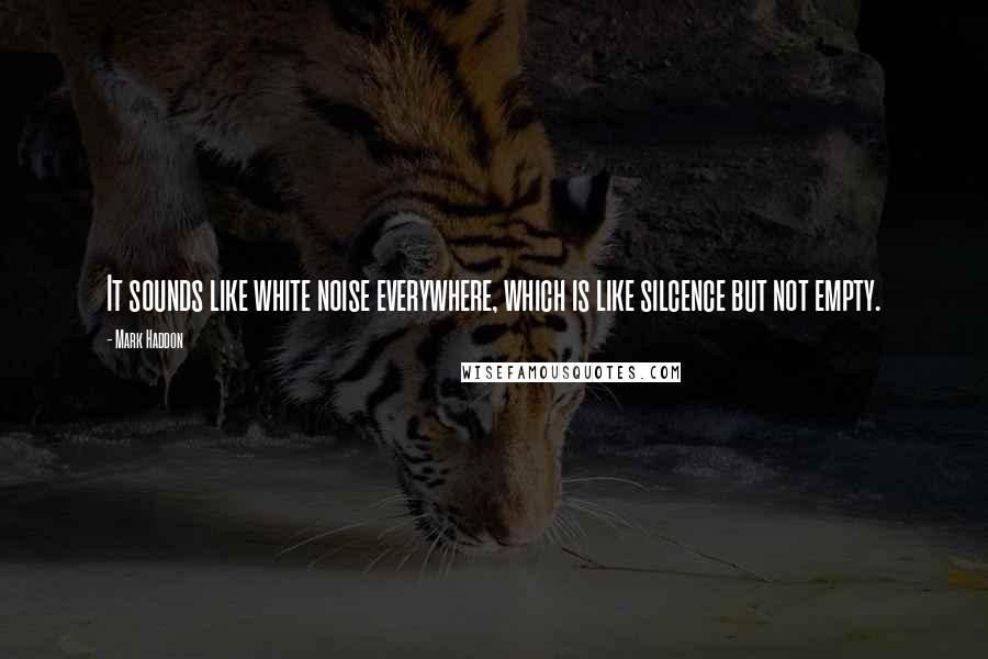 Mark Haddon Quotes: It sounds like white noise everywhere, which is like silcence but not empty.