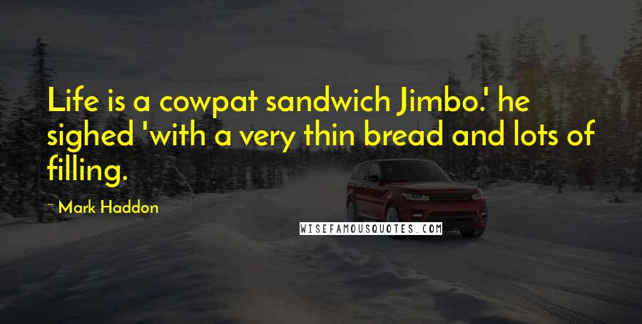 Mark Haddon Quotes: Life is a cowpat sandwich Jimbo.' he sighed 'with a very thin bread and lots of filling.