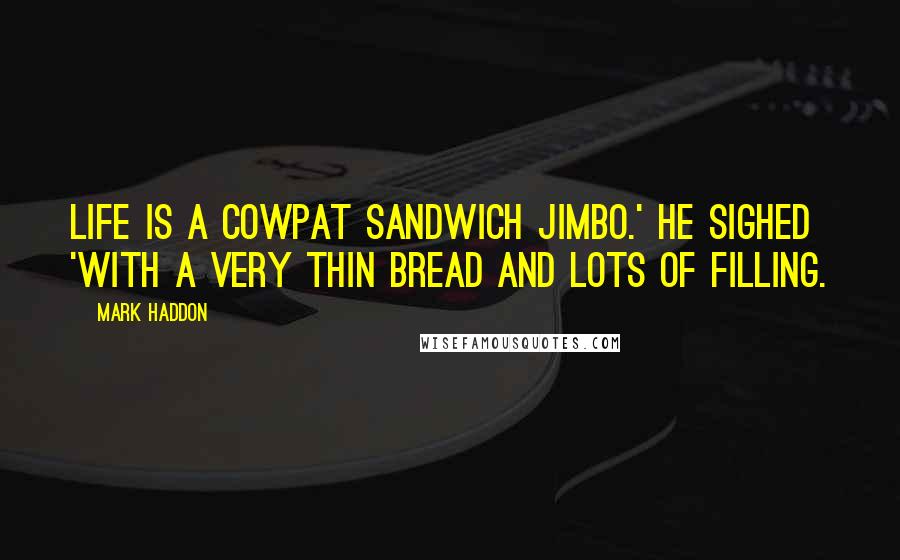 Mark Haddon Quotes: Life is a cowpat sandwich Jimbo.' he sighed 'with a very thin bread and lots of filling.