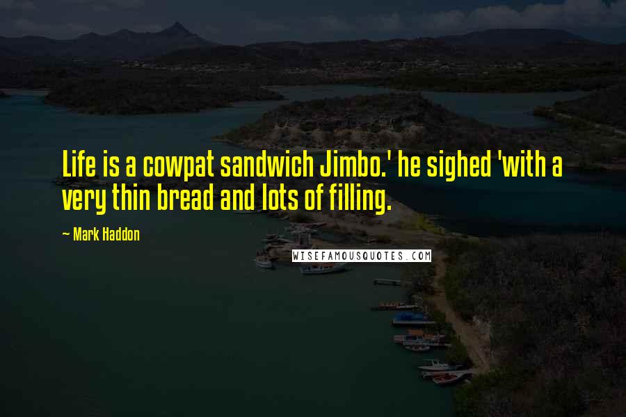 Mark Haddon Quotes: Life is a cowpat sandwich Jimbo.' he sighed 'with a very thin bread and lots of filling.
